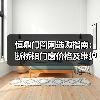恒鼎门窗网选购指南:断桥铝门窗价格及维护5大技巧(图4) 恒鼎门窗网选购指南:断桥铝门窗价格及维护5大技巧(图4)