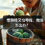 想赚钱又怕亏钱，我该怎么办？